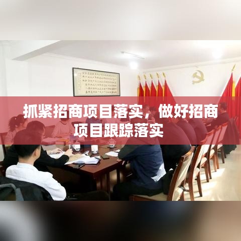 抓紧招商项目落实，做好招商项目跟踪落实 