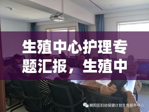 生殖中心护理专题汇报，生殖中心护理工作计划 