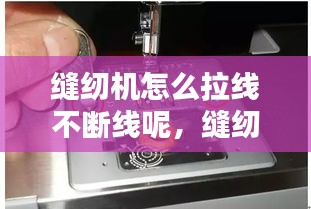 缝纫机怎么拉线不断线呢，缝纫机线拉不紧是什么原因 