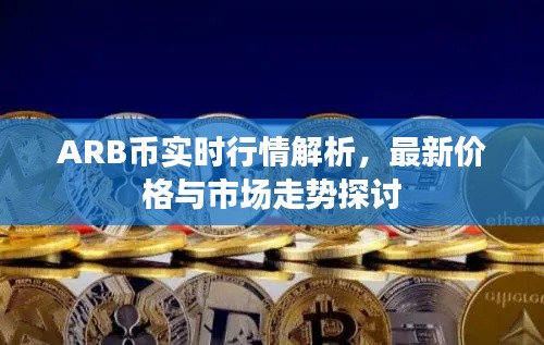 ARB币实时行情解析，最新价格与市场走势探讨