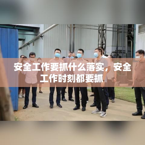 安全工作要抓什么落实，安全工作时刻都要抓 